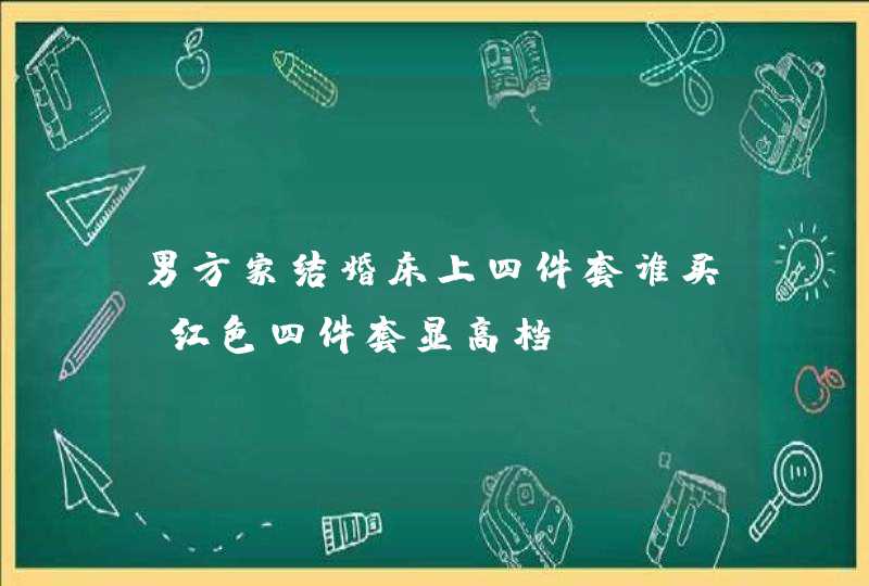 男方家结婚床上四件套谁买 红色四件套显高档